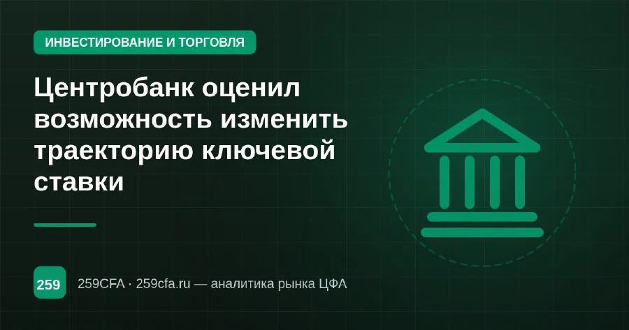Центробанк оценил возможность изменить траекторию ключевой ставки
