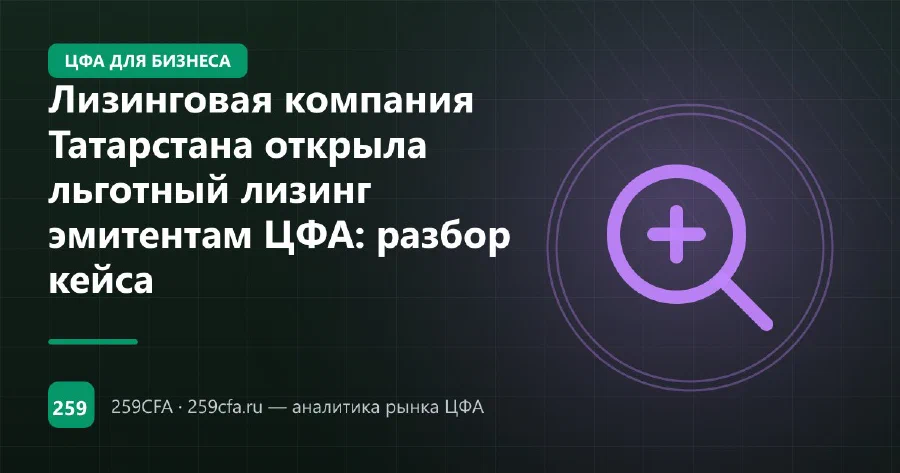 Лизинговая компания Татарстана открыла льготный лизинг эмитентам ЦФА: разбор кейса