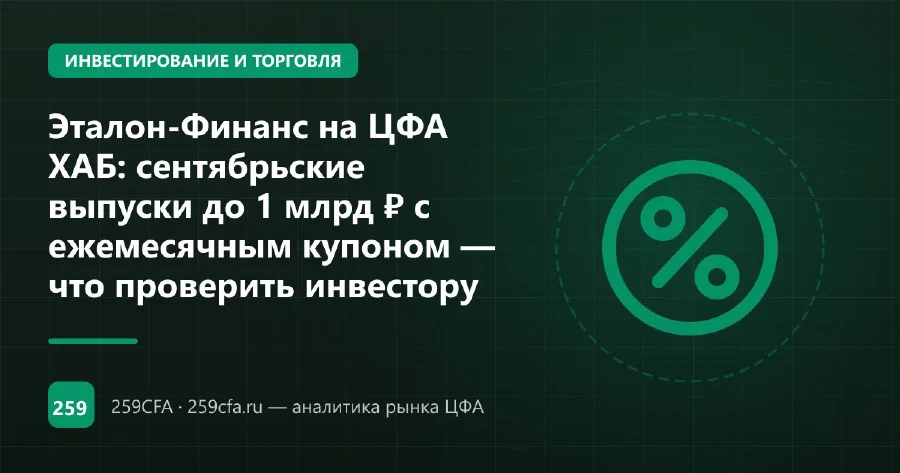 Эталон-Финанс на ЦФА ХАБ: сентябрьские выпуски до 1 млрд ₽ с ежемесячным купоном — что проверить инвестору