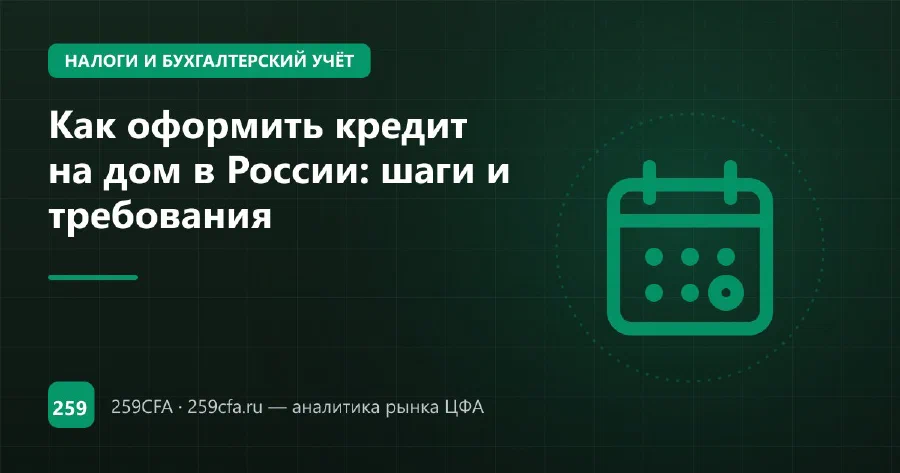 Как оформить кредит на дом в России: шаги и требования