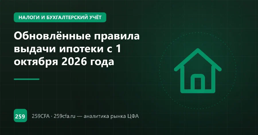 Обновлённые правила выдачи ипотеки с 1 октября 2026 года