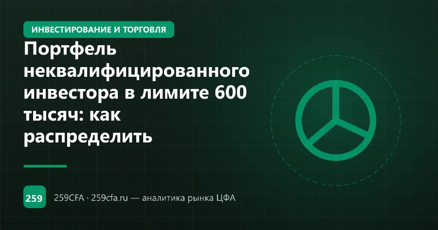 Портфель неквалифицированного инвестора в лимите 600 тысяч: как распределить