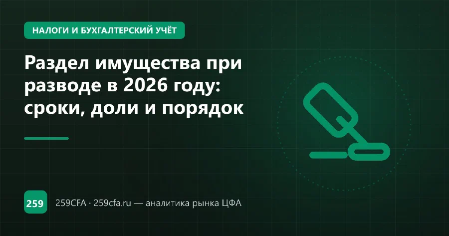 Раздел имущества при разводе в 2026 году: сроки, доли и порядок